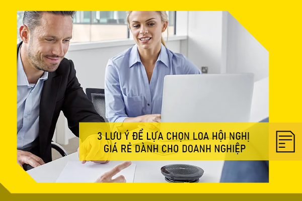 3 lưu ý để lựa chọn loa hội nghị giá rẻ dành cho doanh nghiệp