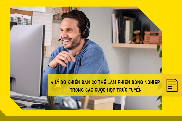 4 lý do khiến bạn có thể làm phiền đồng nghiệp trong các cuộc họp trực tuyến