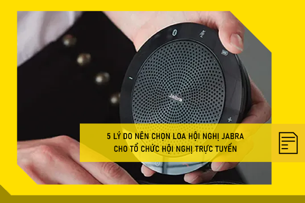5 lý do nên chọn loa hội nghị Jabra cho tổ chức hội nghị trực tuyến
