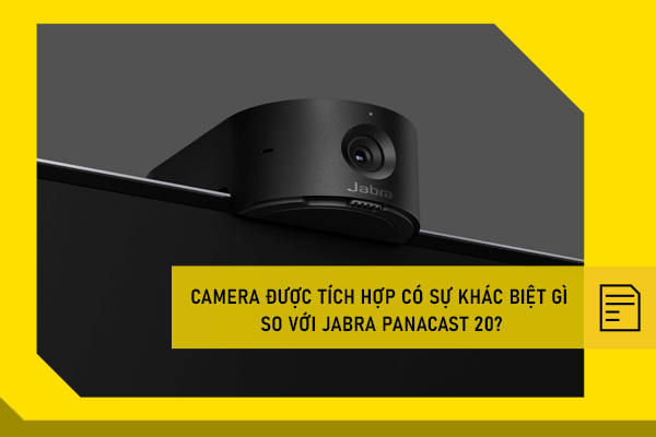 Camera được tích hợp có sự khác biệt gì so với Jabra Panacast 20?