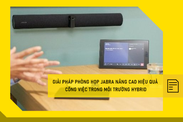 Giải pháp phòng họp Jabra nâng cao hiệu quả công việc trong môi trường Hybrid