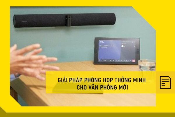 Giải pháp phòng họp thông minh cho văn phòng mới