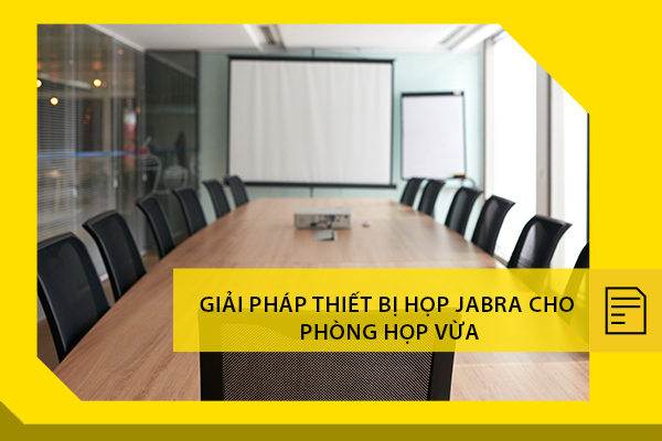 Giải pháp thiết bị hội nghị Jabra toàn diện cho phòng họp vừa