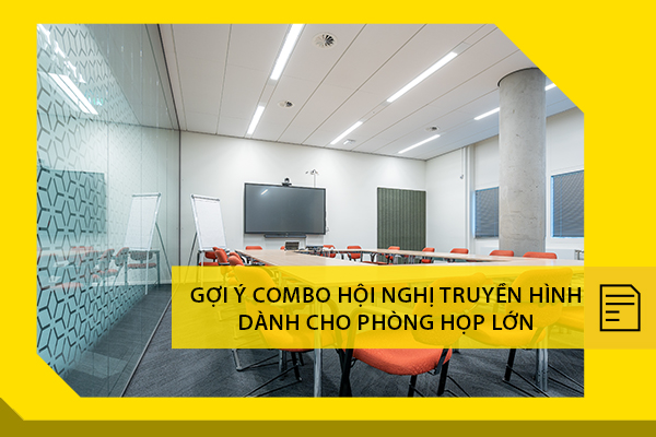 Gợi ý Combo hội nghị truyền hình dành cho phòng họp lớn