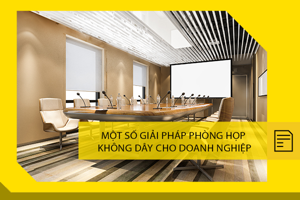 Một số giải pháp phòng họp không dây cho doanh nghiệp