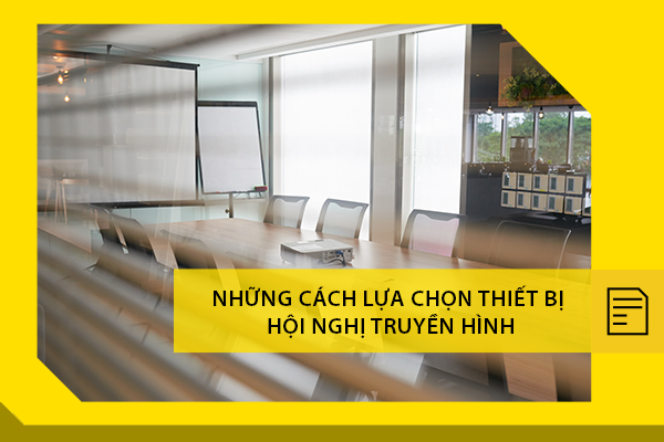 Những cách lựa chọn thiết bị hội nghị truyền hình không dây phù hợp với nhu cầu doanh nghiệp