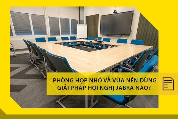 Phòng họp nhỏ và vừa nên dùng giải pháp hội nghị Jabra nào?