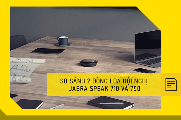 So sánh 2 dòng loa hội nghị Jabra Speak 710 và 750
