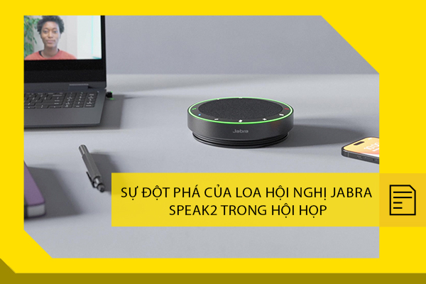 Sự đột phá của loa hội nghị Jabra Speak2 trong hội họp