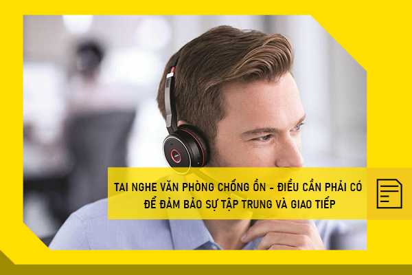 Tai nghe văn phòng chống ồn - Điều cần phải có để đảm bảo sự tập trung và giao tiếp