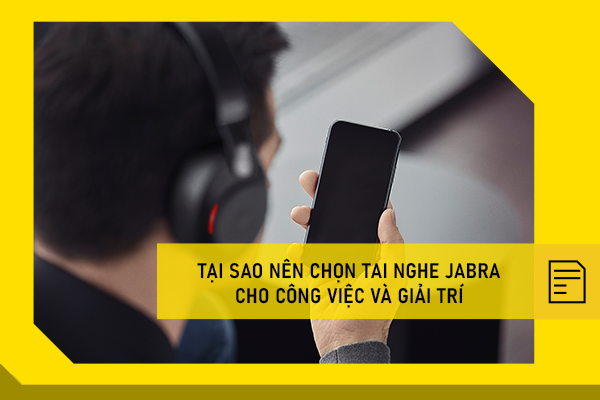 Tại sao nên chọn tai nghe Jabra cho công việc và giải trí