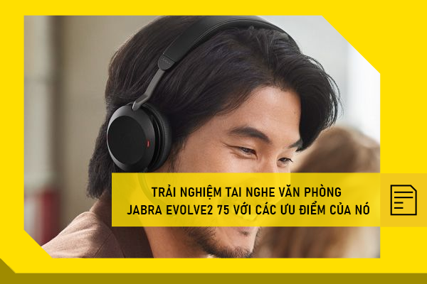 Trải nghiệm Tai nghe văn phòng Jabra Evolve2 75 với các ưu điểm của nó